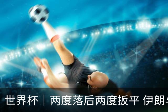 世界杯｜两度落后两度扳平 伊朗与新西兰言和