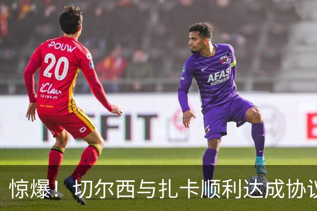 惊爆！切尔西与扎卡顺利达成协议，曼城以2160万镑签下德图尔贝！