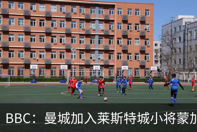 BBC：曼城加入莱斯特城小将蒙加争夺战，阿森纳目前进展最快