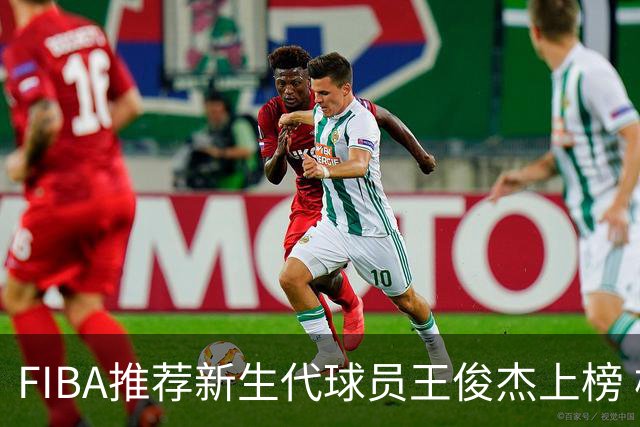 FIBA推荐新生代球员王俊杰上榜 杨瀚森有望成世界级球星
